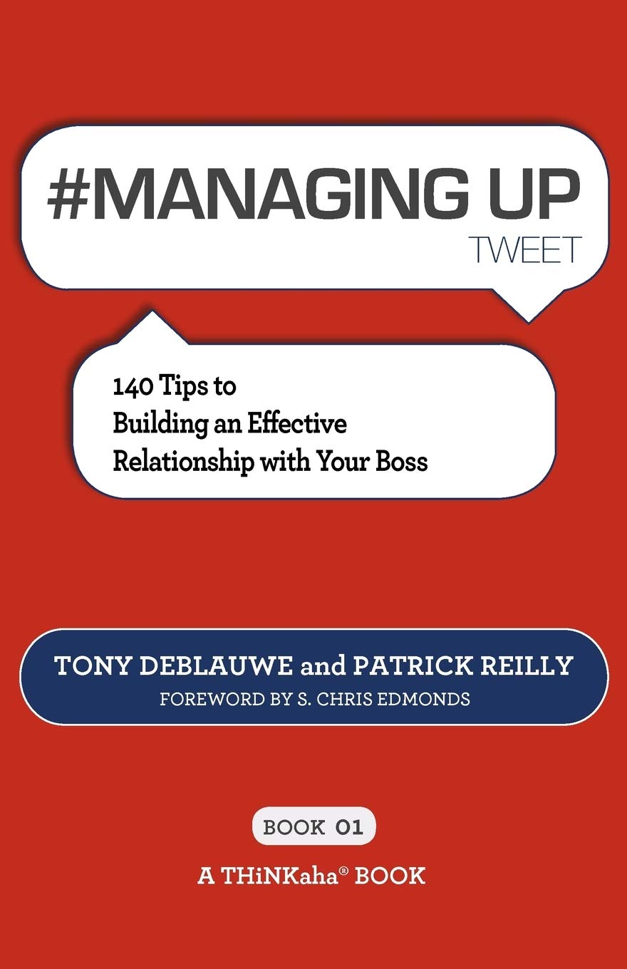 #MANAGING UP tweet Book01: 140 Tips to Building an Effective Relationship with Your Boss
