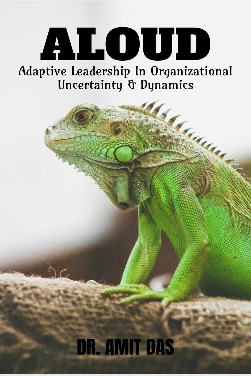 Adaptive Leadership In Organizational Uncertainty & Dynamics : A Practical Leadership Guide That Helps Individuals Adapt To Chan