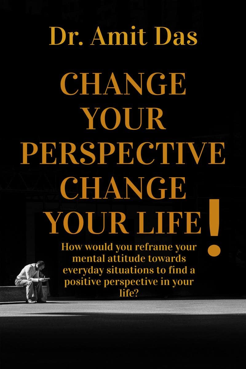 Change Your Perspective Change Your Life! : How would you reframe your mental attitude towards everyday situations to find a pos