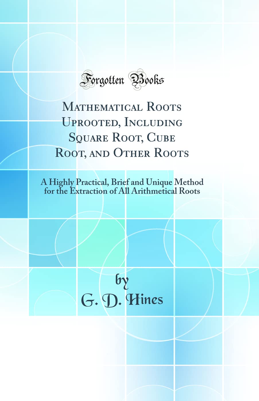 Mathematical Roots Uprooted, Including Square Root, Cube Root, and Other Roots: A Highly Practical, Brief and Unique Method for 