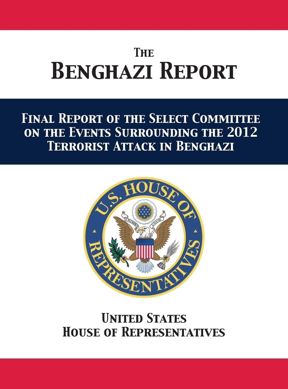 The Benghazi Report: Final Report Of The Select Committee On The Events Surrounding The 2012 Terrorist Attack In Benghazi