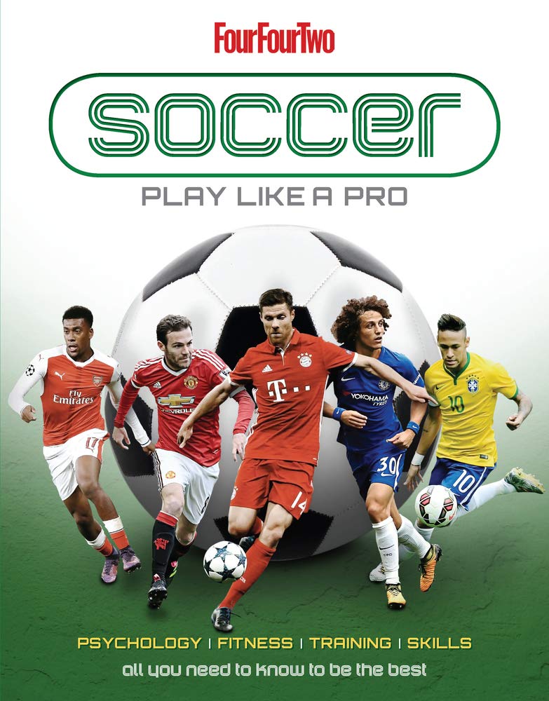 Soccer: Play Like A Pro; All You Need to Know to Be the Best