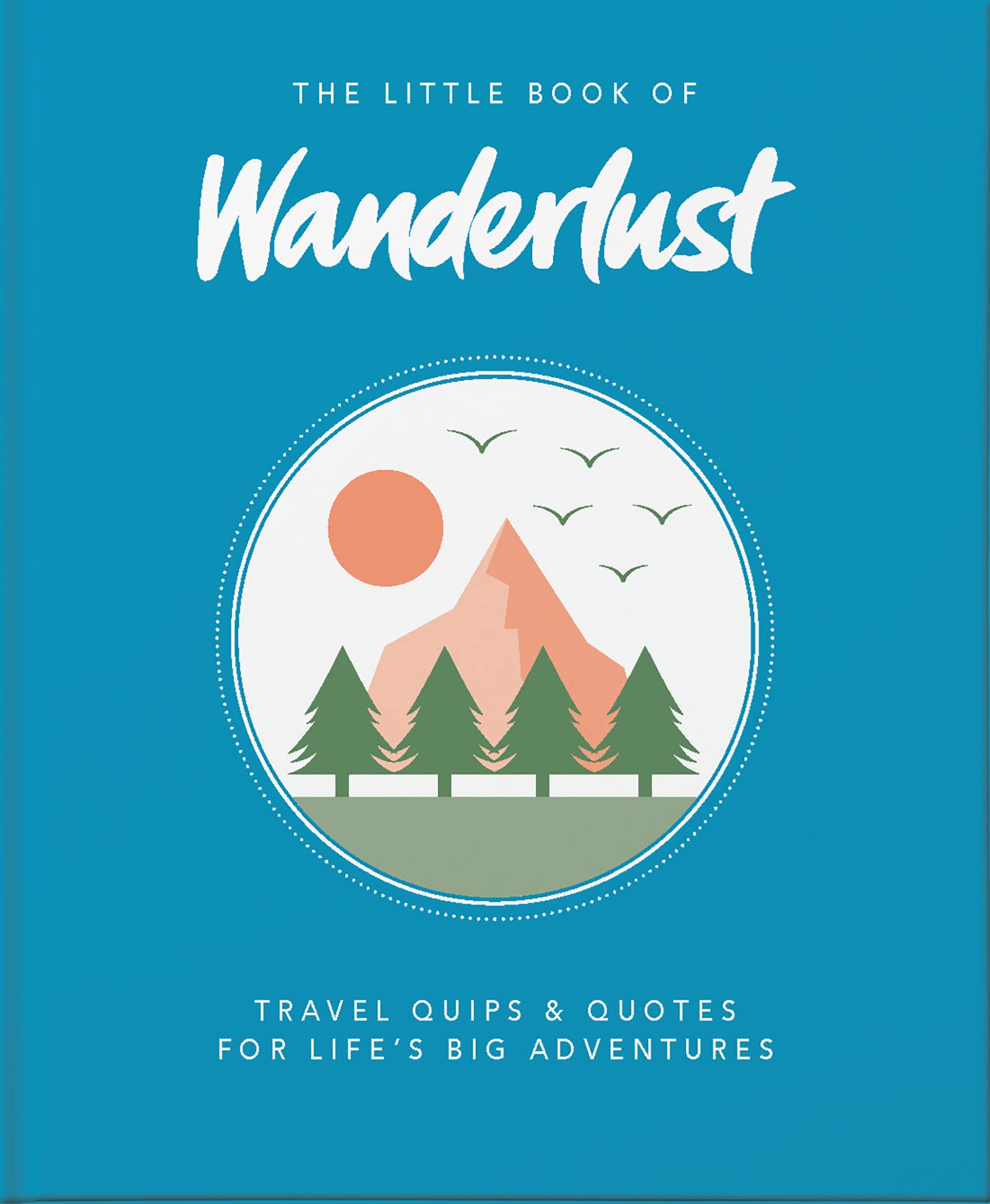 The Little Book of Wanderlust: Travel quips & quotes for lifes big adventures (The Little Books of Lifestyle, Reference & Pop Cu