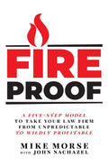Fireproof: A FiveStep Model to Take Your Law Firm from Unpredictable to Wildly Profitable
