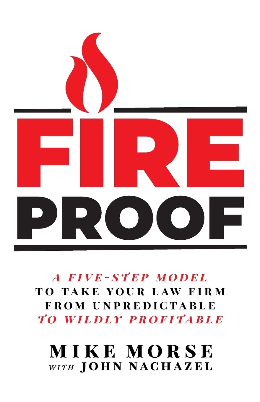 Fireproof: A FiveStep Model to Take Your Law Firm from Unpredictable to Wildly Profitable