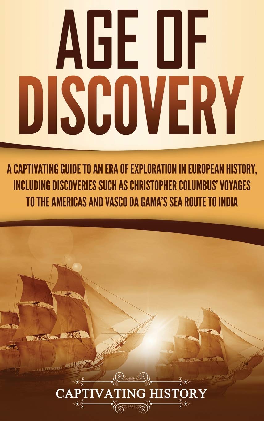 Age of Discovery: A Captivating Guide to an Era of Exploration in European History, Including Discoveries Such as Christopher Co