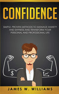 Confidence: Simple, Proven Methods to Manage Anxiety and Shyness, and Transform Your Personal and Professional Life