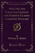 Spelling and Language Lessons for Foreign Classes Learning English (Classic Reprint)