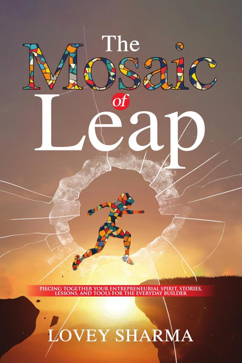 The Mosaic of Leap: Piecing Together Your Entrepreneurial Spirit, Stories, Lessons, and Tools for the Everyday Builder