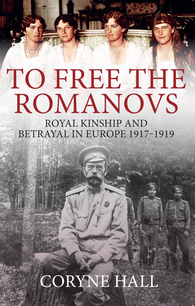 To Free the Romanovs: Royal Kinship and Betrayal in Europe 19171919