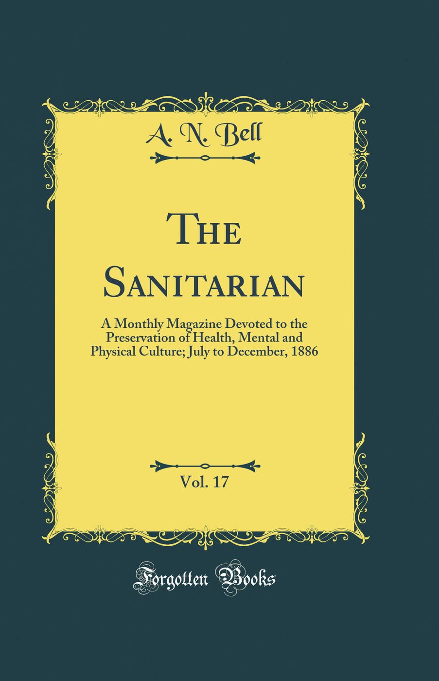 The Sanitarian, Vol. 17: A Monthly Magazine Devoted to the Preservation of Health, Mental and Physical Culture; July to December