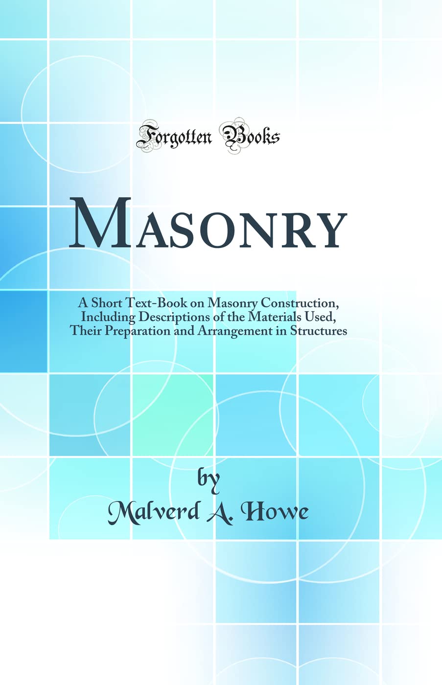 Masonry: A Short TextBook on Masonry Construction, Including Descriptions of the Materials Used, Their Preparation and Arrangem