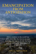 EMANCIPATION FROM ANTICIPATION : Every creation in this world has some difficulties like the thorns on rose. It is you who has t