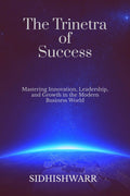 The Trinetra of Success: Mastering Innovation, Leadership, and Growth in the Modern Business World