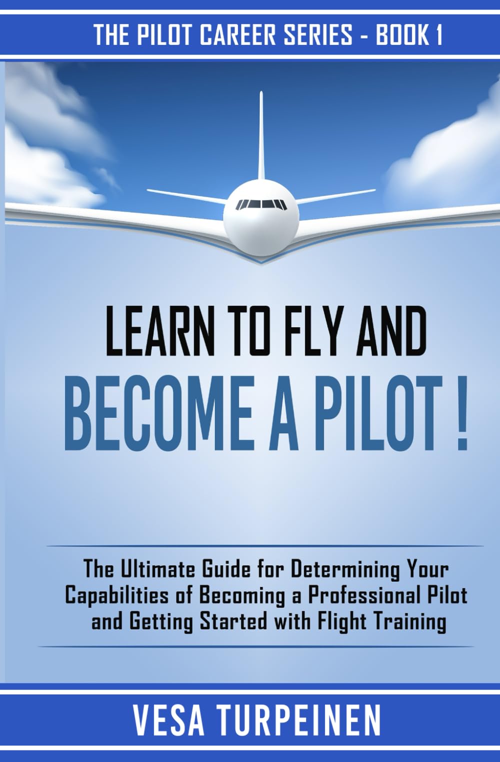 LEARN TO FLY AND BECOME A PILOT!: THE ULTIMATE GUIDE FOR DETERMINING YOUR CAPABILITIES OF BECOMING A PROFESSIONAL PILOT AND GETT