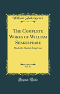 The Complete Works of William Shakespeare, Vol. 11: Macbeth; Hamlet; King Lear (Classic Reprint)