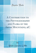 A Contribution to the Phytogeography and Flora of the Arfak Mountains, &C (Classic Reprint)