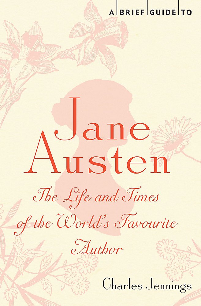 A Brief Guide to Jane Austen: The Life and Times of the Worlds Favourite Author (Brief Histories)
