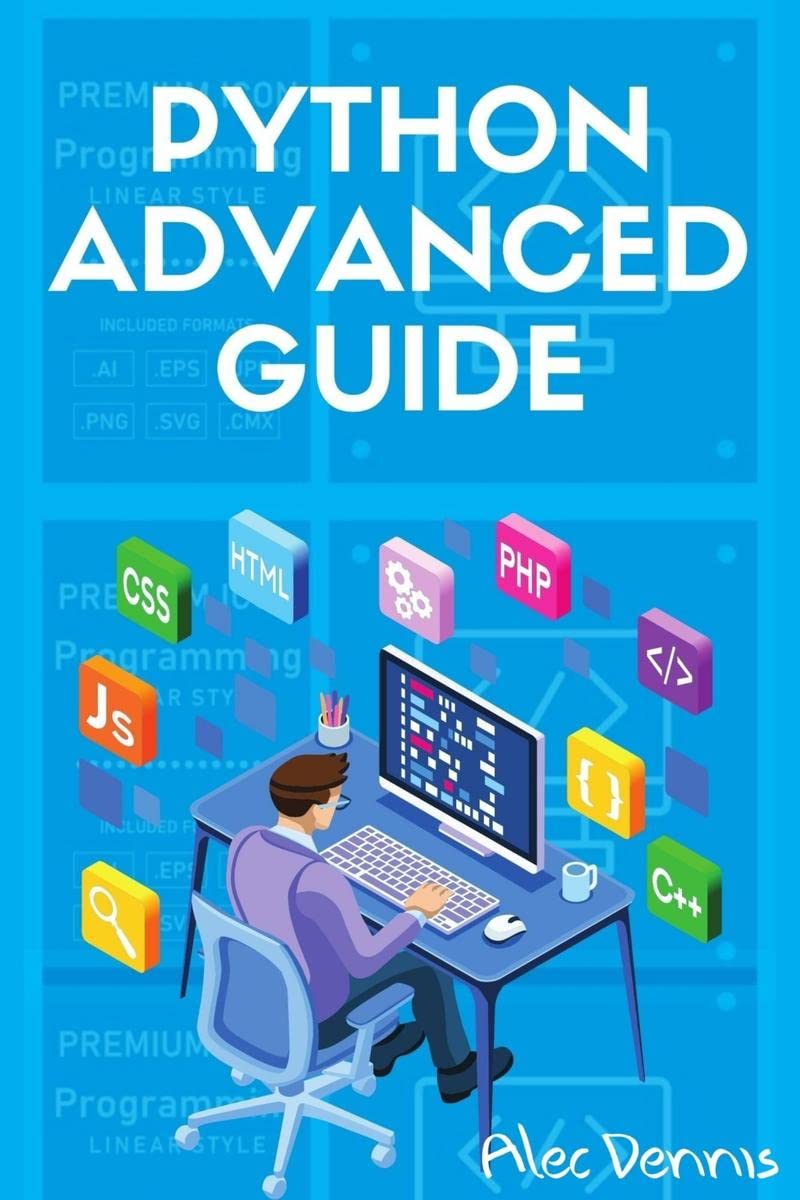 PYTHON ADVANCED GUIDE : Your Advanced Python Tutorial in 7 Days. A StepbyStep Guide from Intermediate to Advanced. (2022 Crash