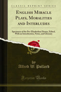 English Miracle Plays, Moralities And Interludes: Specimens Of The PreElizabethan Drama, Edited, With An Introduction, Notes, A