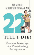 22 Till I Die! : Precious Learnings of a Freewheeling Entrepreneur