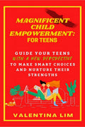Magnificent Child Empowerment: For Teens : Guiding Your Teens With a New Perspective to Make Smart Choices And Nurture Their Str
