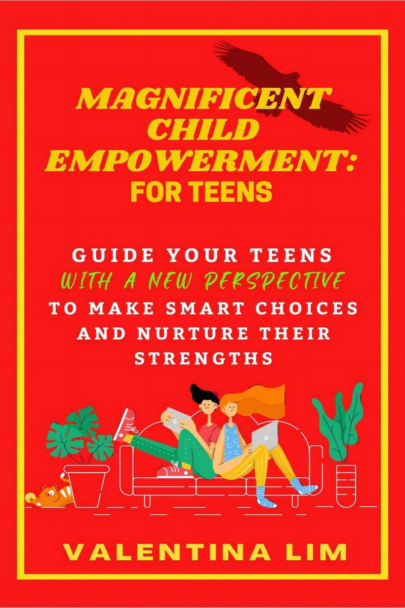 Magnificent Child Empowerment: For Teens : Guiding Your Teens With a New Perspective to Make Smart Choices And Nurture Their Str