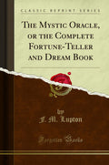 The Mystic Oracle, or the Complete FortuneTeller and Dream Book (Classic Reprint)