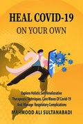 Heal Covid19 On Your Own: Explore Holistic SelfAmeliorative Therapeutic Techniques, Cure Waves Of Covid19 And, Respiratory Co