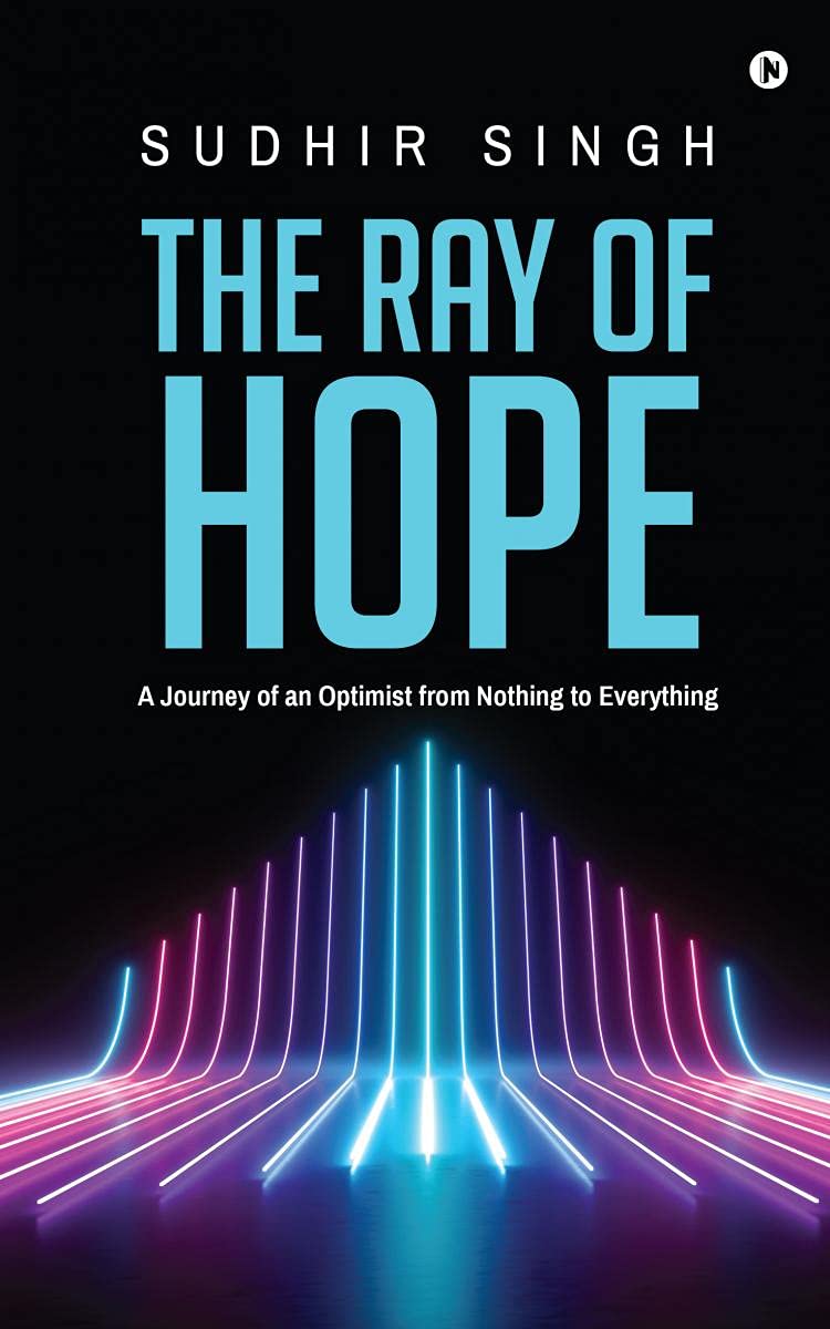 The Ray Of Hope : A Journey Of An Optimist From Nothing To Everything