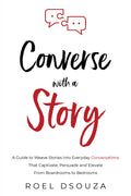 Converse with a Story: A Guide to Weave Stories into Everyday Conversations That Captivate, Persuade and Elevate From Boardrooms