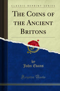 The Coins of the Ancient Britons (Classic Reprint)