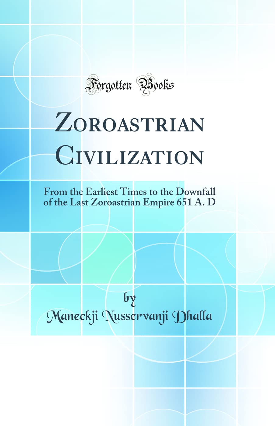 Zoroastrian Civilization: From the Earliest Times to the Downfall of the Last Zoroastrian Empire 651 A. D (Classic Reprint)