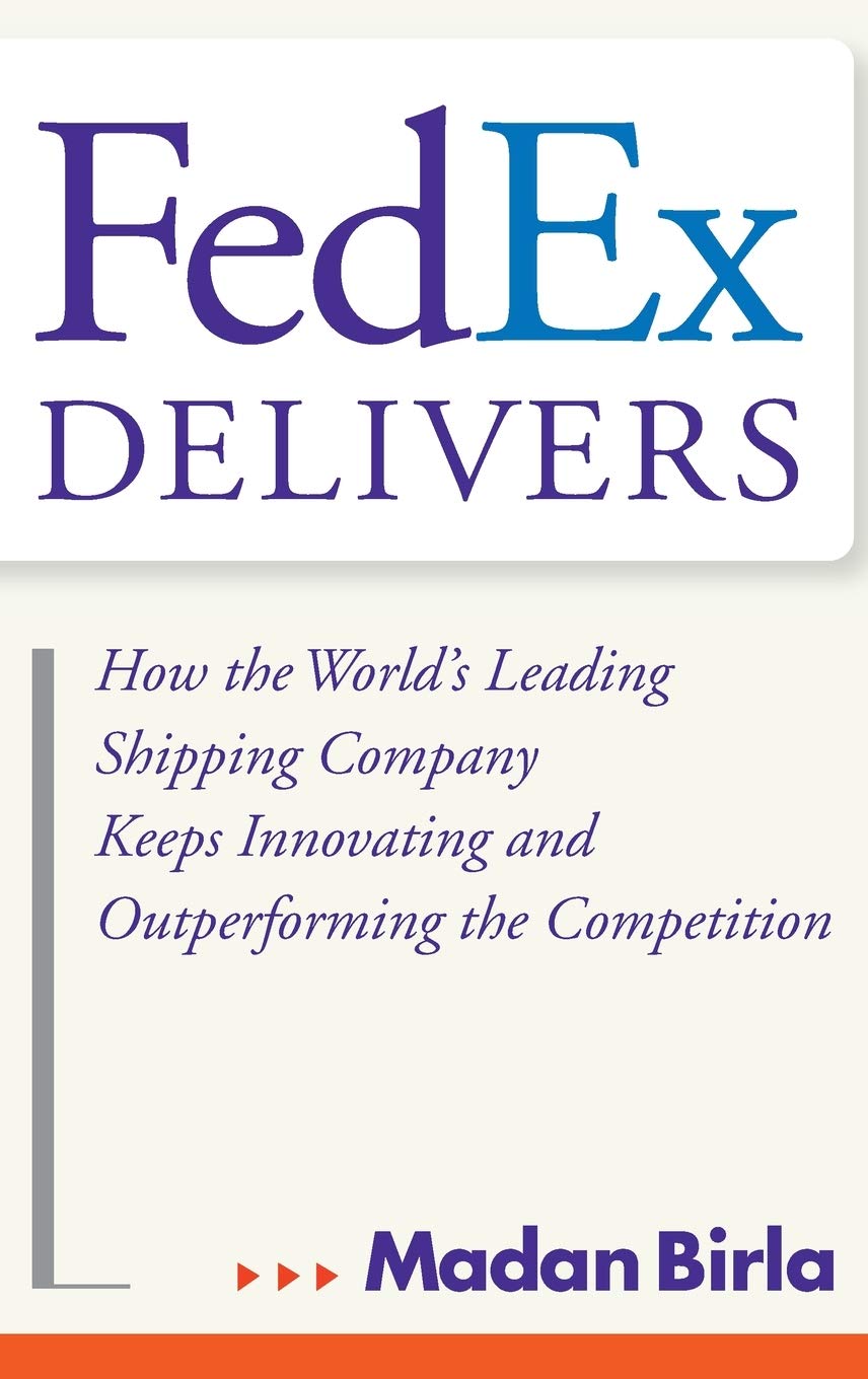 FedEx Delivers: How the Worlds Leading Shipping Company Keeps Innovating and Outperforming the Competition