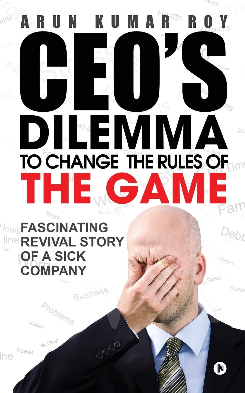 CEOS DILEMMA  To Change the Rules of the game : Fascinating Revival Story Of a Sick Company