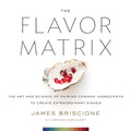 The Flavor Matrix: A ScienceBased Guide to Pairing Ingredients for Creative Cooking, with Charts, Data, and Recipes