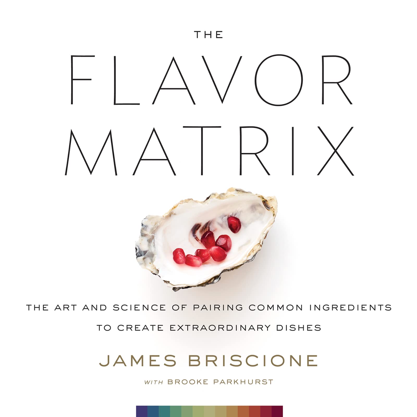 The Flavor Matrix: A ScienceBased Guide to Pairing Ingredients for Creative Cooking, with Charts, Data, and Recipes