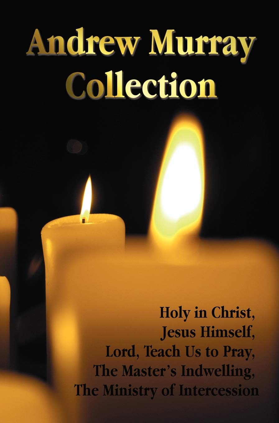 The Andrew Murray Collection, Including the Books Holy in Christ, Jesus Himself, Lord, Teach Us to Pray, the Masters Indwelling