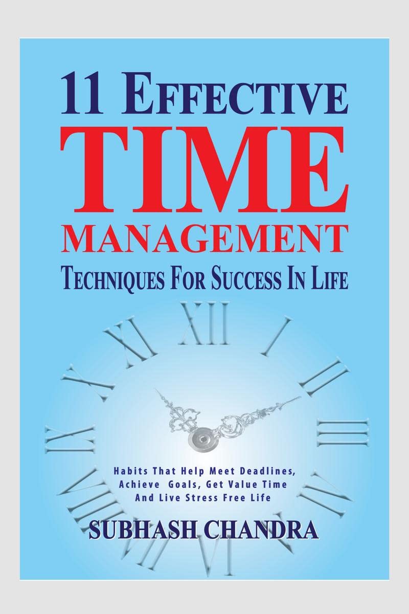 11 EFFECTIVE TIME MANAGEMENT TECHNIQUES FOR SUCCESS IN LIFE : Habits That Help Meet Deadlines, Achieve Goals, Get Value Time And