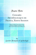 Congres Archeologique de France, Xxxve Session: Seances Generales Tenues A Carcassonne, A Narbonne, A Perpignan Et A Beziers En 