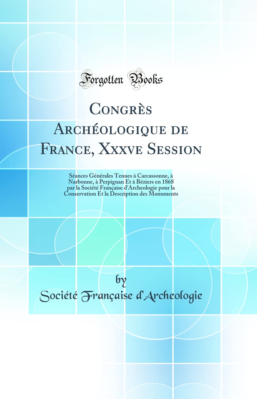 Congres Archeologique de France, Xxxve Session: Seances Generales Tenues A Carcassonne, A Narbonne, A Perpignan Et A Beziers En 