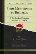 From Metternich To Bismarck: A Textbook Of European History; 18151878 (Classic Reprint)