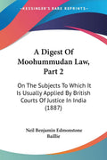 A Digest Of Moohummudan Law, Part 2: On The Subjects To Which It Is Usually Applied By British Courts Of Justice In India (1887)