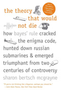 The Theory That Would Not Die: How Bayes Rule Cracked the Enigma Code, Hunted Down Russian Submarines, and Emerged Triumphant f