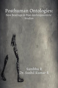 Posthuman Ontologies : New Bearings in PostAnthropocentric Studies