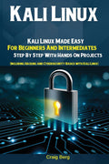 Kali Linux: Kali Linux Made Easy For Beginners And Intermediates; Step By Step With Hands On Projects (Including Hacking and Cyb