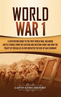 World War 1: A Captivating Guide to the First World War, Including Battle Stories from the Eastern and Western Front and How the
