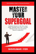 Master Your Supergoal : Awesome Secret To Set Xtra Large Goals, Manifest Them With A Growth Mindset & Be Truly Successful Beyond