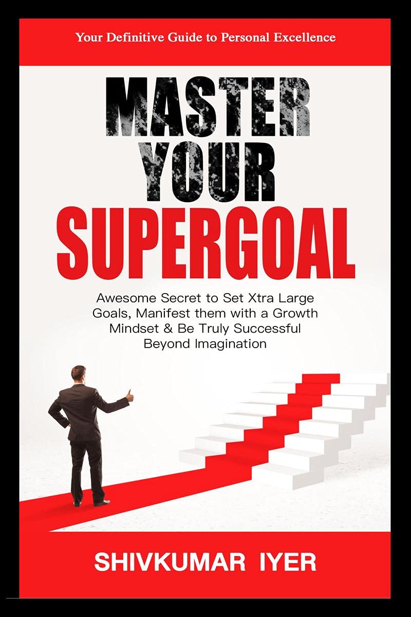 Master Your Supergoal : Awesome Secret To Set Xtra Large Goals, Manifest Them With A Growth Mindset & Be Truly Successful Beyond