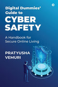 Digital Dummies Guide to Cyber Safety : A Handbook for Secure Online Living